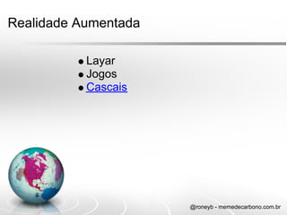 Realidade Aumentada

           Layar
           Jogos
           Cascais




                      @roneyb - memedecarbono.com.br
 