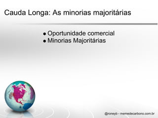 Cauda Longa: As minorias majoritárias

            Oportunidade comercial
            Minorias Majoritárias




                              @roneyb - memedecarbono.com.br
 