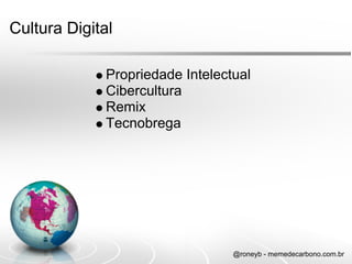 Cultura Digital

              Propriedade Intelectual
              Cibercultura
              Remix
              Tecnobrega




                                  @roneyb - memedecarbono.com.br
 