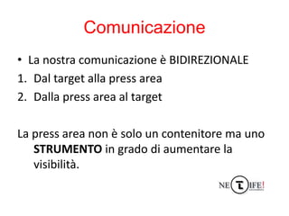 Comunicazione
• La nostra comunicazione è BIDIREZIONALE
1. Dal target alla press area
2. Dalla press area al target

La pr...