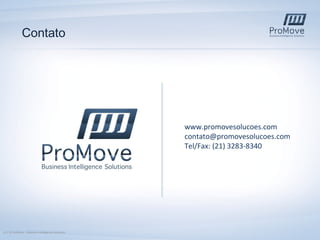 Contato

www.promovesolucoes.com
contato@promovesolucoes.com
Tel/Fax: (21) 3283-8340

13 | © ProMove – Business Intelligence Solutions

 