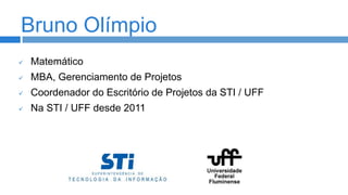 Bruno Olímpio


Matemático



MBA, Gerenciamento de Projetos



Coordenador do Escritório de Projetos da STI / UFF



Na STI / UFF desde 2011

 