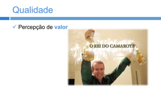 Qualidade
 Percepção de valor

 