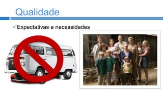 Qualidade
Qualidade
Expectativas e necessidades

 