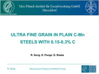ULTRA FINE GRAIN IN PLAIN C-MnSTEELS WITH 0.15-0.3% C R. Song, D. Ponge, D. Raabe 