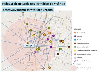 redes socioculturais nos territórios de vivência
desenvolvimento territorial e urbano
 