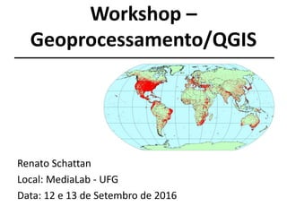 Minicurso –
Geoprocessamento/QGIS
Renato Schattan
Local: MediaLab - UFG
Data: 12 e 13 de Setembro de 2016
 