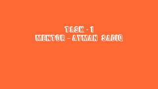 Task - 1
Mentor – Ayman Sadiq
 