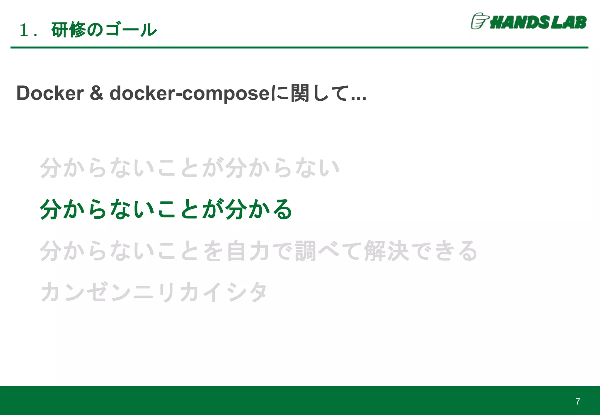 Docker & docker-composeに関して...
分からないことが分からない
分からないことが分かる
分からないことを自力で調べて解決できる
カンゼンニリカイシタ
１．研修のゴール
7
 