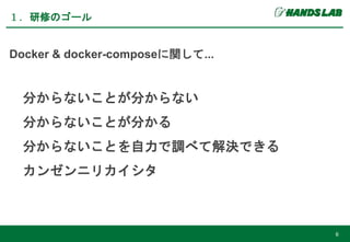 Docker & docker-composeに関して...
分からないことが分からない
分からないことが分かる
分からないことを自力で調べて解決できる
カンゼンニリカイシタ
１．研修のゴール
6
 