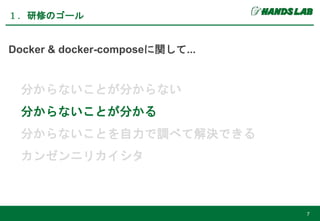 Docker & docker-composeに関して...
分からないことが分からない
分からないことが分かる
分からないことを自力で調べて解決できる
カンゼンニリカイシタ
１．研修のゴール
7
 