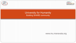 www.mu.manavata.org
University for Humanity
Building SHARE community
 