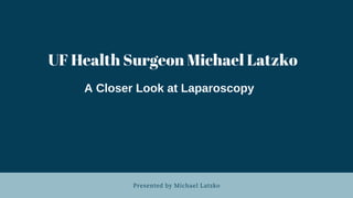Presented by Michael Latzko
UF Health Surgeon Michael Latzko
A Closer Look at Laparoscopy
 
