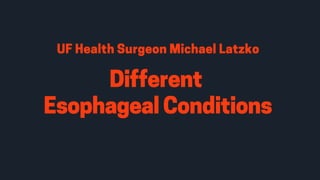 Different
Esophageal Conditions
UFHealthSurgeonMichaelLatzko
 