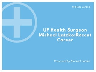 MICHAEL LATZKO
Presented by Michael Latzko
UF Health Surgeon
Michael Latzko:Recent
Career
 