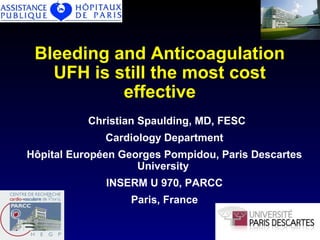 Bleeding and Anticoagulation
UFH is still the most cost
effective
Christian Spaulding, MD, FESC
Cardiology Department
Hôpital Européen Georges Pompidou, Paris Descartes
University
INSERM U 970, PARCC
Paris, France

 
