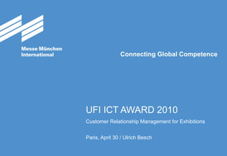 UFI ICT AWARD 2010 Customer Relationship Management for Exhibitions Paris, April 30 / Ulrich Besch 