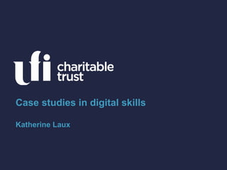 Case studies in digital skills
Katherine Laux
 