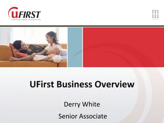 UFirst Business Overview Derry White Senior Associate 