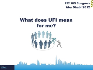 79th UFI Congress
                      Abu Dhabi 2012



       What does UFI mean
             for me?




Host
 