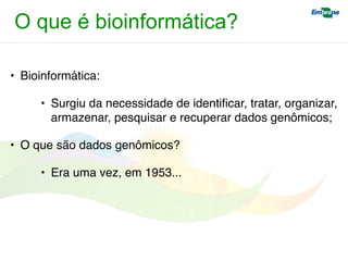• Bioinformática:
• Surgiu da necessidade de identiﬁcar, tratar, organizar,
armazenar, pesquisar e recuperar dados genômicos;
• O que são dados genômicos?
• Era uma vez, em 1953...
O que é bioinformática?
 