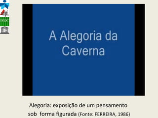 Alegoria: exposição de um pensamento  sob  forma figurada  (Fonte: FERREIRA, 1986) 