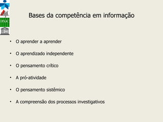 Bases da competência em informação O aprender a aprender O aprendizado independente O pensamento crítico A pró-atividade O pensamento sistêmico A compreensão dos processos investigativos 