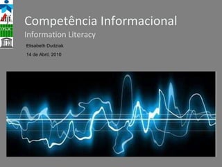 Competência Informacional Information Literacy Elisabeth Dudziak 14 de Abril, 2010 