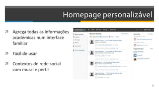 Homepage personalizável
 Agrega todas as informações
académicas num interface
familiar
 Fácil de usar
 Contextos de rede social
com mural e perfil
7
 