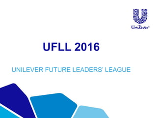 UFLL 2016
UNILEVER FUTURE LEADERS’ LEAGUE
 