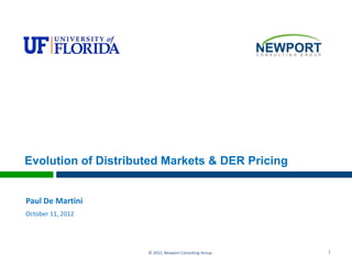 Evolution of Distributed Markets & DER Pricing

Paul De Martini
October 11, 2012

© 2012, Newport Consulting Group

1

 