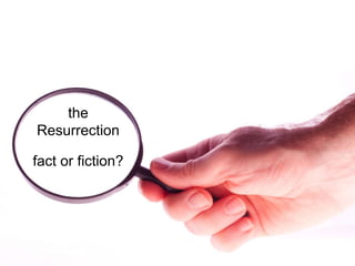 the
Resurrection
fact or fiction?
 