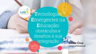 Tecnologias
Emergentes na
Educação:
obstáculos e
desafios à sua
integração Sónia Cruz
soniacruz@ese.ipvc.pt
 