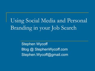 Using Social Media and Personal
Branding in your Job Search

    Stephen Wycoff
    Blog @ StephenWycoff.com
    Stephen.Wycoff@gmail.com
 