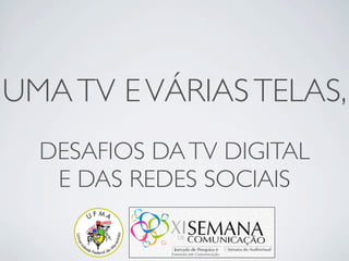 UMA TV E VÁRIAS TELAS,
  DESAFIOS DA TV DIGITAL
   E DAS REDES SOCIAIS
 