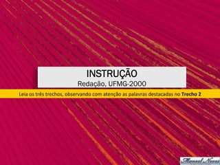 INSTRUÇÃO
Redação, UFMG-2000
Leia	os	três	trechos,	observando	com	atenção	as	palavras	destacadas	no	Trecho	2	
 