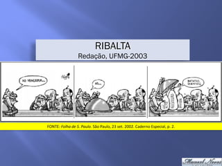 RIBALTA
Redação, UFMG-2003
FONTE:	Folha	de	S.	Paulo.	São	Paulo,	23	set.	2002.	Caderno	Especial,	p.	2.
 