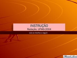 INSTRUÇÃO
Redação, UFMG-2004
Leia	os	trechos	a	seguir:
 