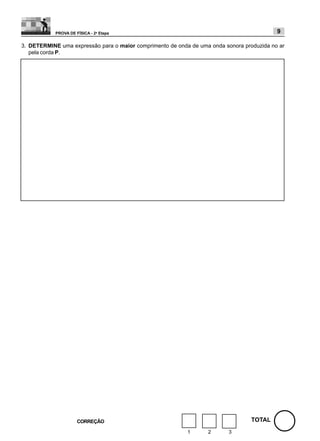 PROVA DE FÍSICA - 2a Etapa                                                     9

3. DETERMINE uma expressão para o maior comprimento de onda de uma onda sonora produzida no ar
   pela corda P.




                      CORREÇÃO                                                    TOTAL
                                                           1      2       3
 
