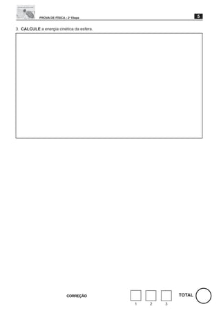 PROVA DE FÍSICA - 2a Etapa                         5

3. CALCULE a energia cinética da esfera.




                             CORREÇÃO                  TOTAL
                                           1   2   3
 