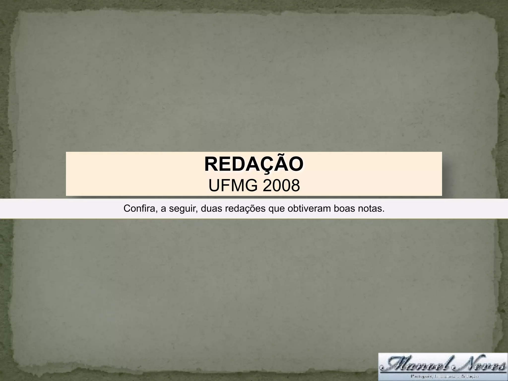 REDAÇÃO
UFMG 2008
Confira, a seguir, duas redações que obtiveram boas notas.
 