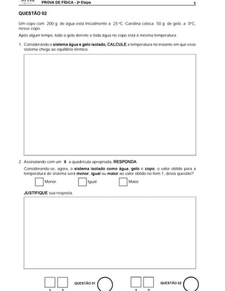a
                                                                                                  5




Um copo com 200 g de água está inicialmente a 25 oC. Carolina coloca 50 g de gelo, a 0oC,
nesse copo.
Após algum tempo, todo o gelo derrete e toda água no copo está à mesma temperatura.

1. Considerando o                                            a temperatura no instante em que esse
   sistema chega ao equilíbrio térmico.




2. Assinalando com um X a quadrícula apropriada,                  :
  Considerando-se, agora, o                                  ,      e        , o valor obtido para a
  temperatura do sistema será menor,           ou maior ao valor obtido no item 1, desta questão?

              Menor.                  Igual.                  Maior.

                sua resposta.
 