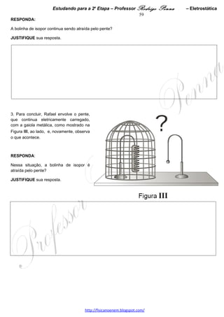  
                       Estudando para a 2a Etapa – Professor Rodrigo Penna                – Eletrodinâmica 59




2. IDENTIFIQUE o circuito – I ou II – em que o valor obtido para a resistência elétrica do resistor é maior.
JUSTIFIQUE sua resposta. 




 
 
 




                                      www.fisicanovestibular.xpg.com.br
 
