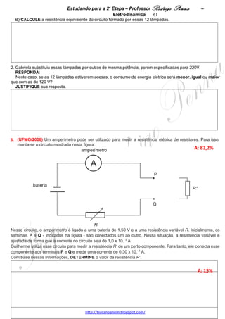 Estudando para a 2a Etapa – Professor Rodrigo Penna              – Campo B            61
                                  CAMPO MAGNÉTICO – 1 questão
1.      (Fuvest/2004) Com auxílio de uma pequena bússola e de uma bobina, é possível construir um
instrumento para medir correntes elétricas. Para isso, a bobina é posicionada de tal forma que seu eixo coincida
com a direção Leste-Oeste da bússola, sendo esta colocada em uma região em que o campo magnético B da
bobina pode ser considerado uniforme e dirigido para Leste. Assim, quando a corrente que percorre a bobina é
igual a zero, a agulha da bússola aponta para o Norte. À medida em que, ao passar pela bobina, a corrente i
varia, a agulha da bússola se move, apontando em diferentes direções, identificadas por θ, ângulo que a agulha
faz com a direção Norte. Os terminais A e B são inseridos convenientemente no circuito onde se quer medir a
corrente. Uma medida inicial de calibração indica que, para θo = 45°, a corrente io = 2 A.




NOTE E ADOTE:
- A componente horizontal do campo magnético da Terra, B(T) ≈ 0,2 gauss.
- O campo magnético B produzido por esta bobina, quando percorrida por uma corrente i, é dado por B = k i, em
que k é uma constante de proporcionalidade.
- A constante k = μo N, em que μo é uma constante e N, o número de espiras por unidade de comprimento da
bobina.
Para essa montagem:
a) Determine a constante k de proporcionalidade entre B e i, expressa em gauss por ampère.
b) Estime o valor da corrente i1, em amperes, quando a agulha indicar a direção θ1, representada na folha de
respostas. Utilize, para isso, uma construção gráfica.
c) Indique, no esquema apresentado na folha de respostas, a nova direção θ2 que a bússola apontaria, para
essa mesma corrente i1, caso a bobina passasse a ter seu número N de espiras duplicado, sem alterar seu
comprimento.




                                     www.fisicanovestibular.xpg.com.br
 