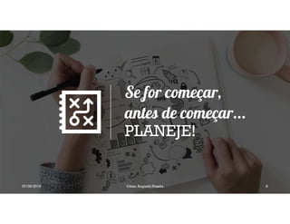 Se for começar,
antes de começar...
PLANEJE!
07/06/2019 César Augusto Pessôa 8
 