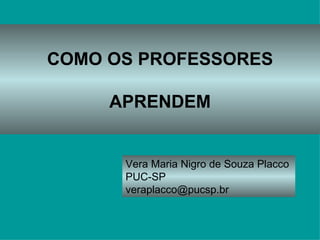COMO OS PROFESSORES APRENDEM Vera Maria Nigro de Souza Placco  PUC-SP [email_address] 
