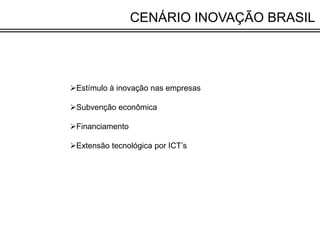 CENÁRIO INOVAÇÃO BRASIL




Estímulo à inovação nas empresas

Subvenção econômica

Financiamento

Extensão tecnológica...