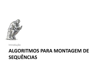 ALGORITMOS PARA MONTAGEM DE
SEQUÊNCIAS
Introdução
 