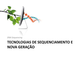 TECNOLOGIAS DE SEQUENCIAMENTO E
NOVA GERAÇÃO
DNA Sequencing
 