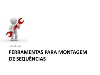 FERRAMENTAS PARA MONTAGEM
DE SEQUÊNCIAS
Introdução
 